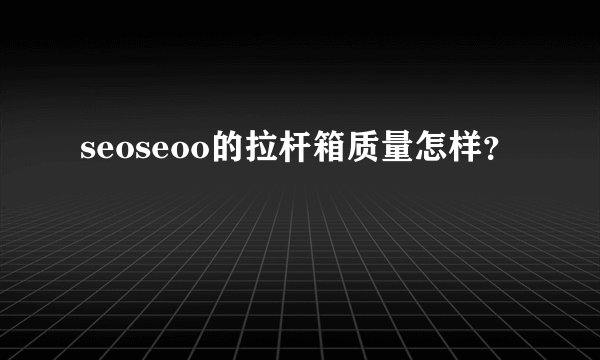 seoseoo的拉杆箱质量怎样？