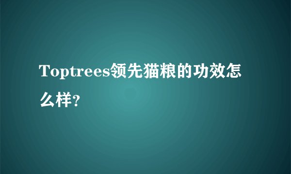 Toptrees领先猫粮的功效怎么样？