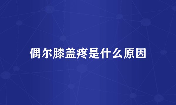 偶尔膝盖疼是什么原因
