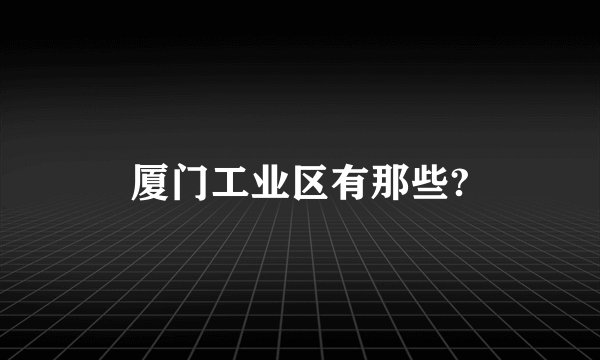 厦门工业区有那些?