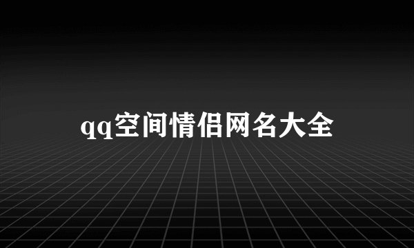qq空间情侣网名大全