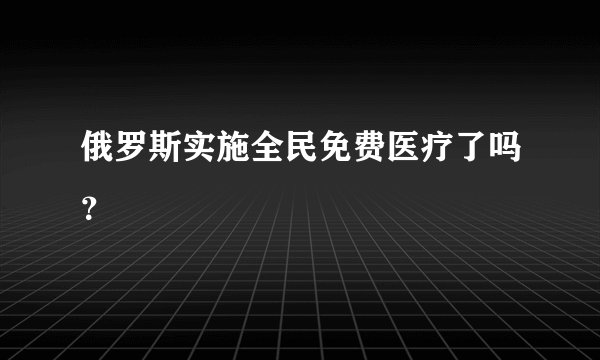 俄罗斯实施全民免费医疗了吗？