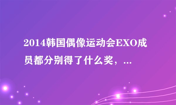 2014韩国偶像运动会EXO成员都分别得了什么奖，每一个都要？