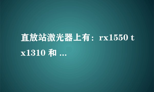 直放站激光器上有：rx1550 tx1310 和 rx1310 tx1550两种，那个为近端使用，那个为远端使用，为什么？