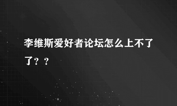 李维斯爱好者论坛怎么上不了了？？