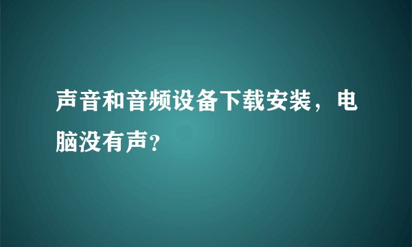 声音和音频设备下载安装，电脑没有声？