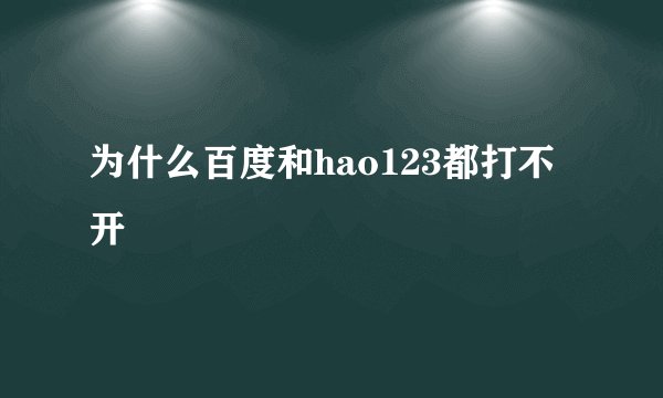 为什么百度和hao123都打不开