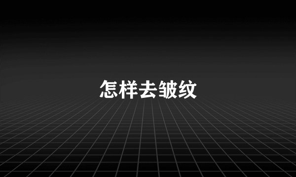 怎样去皱纹