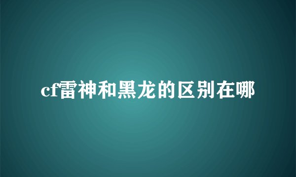 cf雷神和黑龙的区别在哪