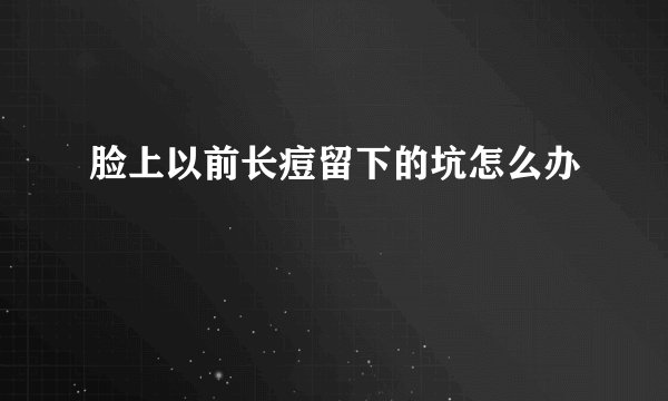 脸上以前长痘留下的坑怎么办
