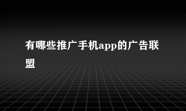 有哪些推广手机app的广告联盟