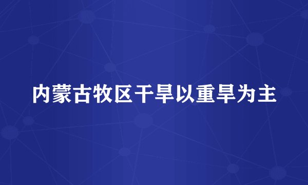 内蒙古牧区干旱以重旱为主