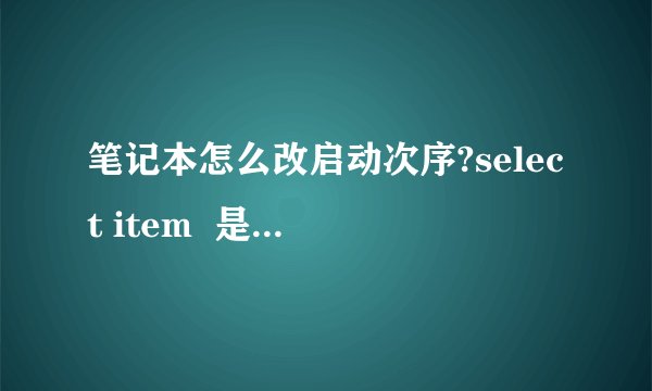 笔记本怎么改启动次序?select item  是那个键?