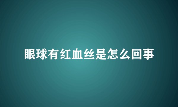 眼球有红血丝是怎么回事