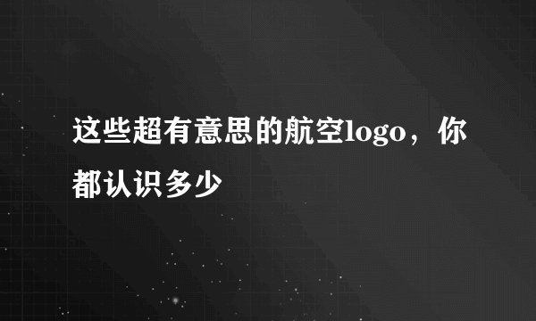 这些超有意思的航空logo，你都认识多少
