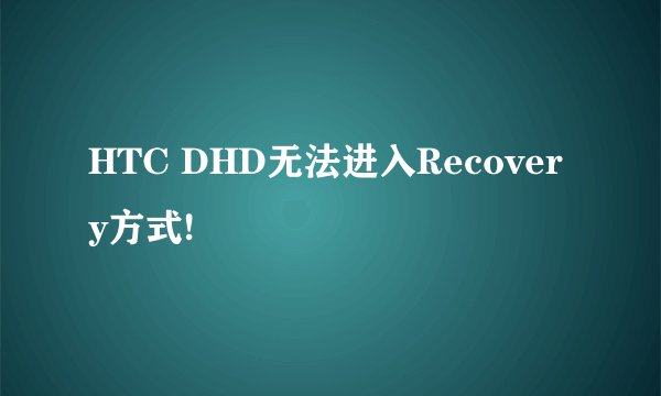HTC DHD无法进入Recovery方式!