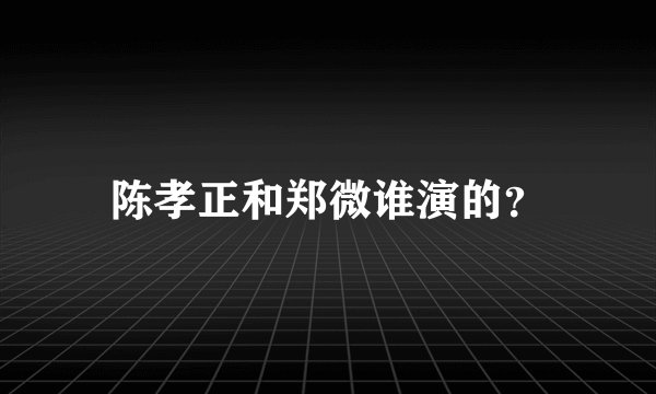 陈孝正和郑微谁演的？