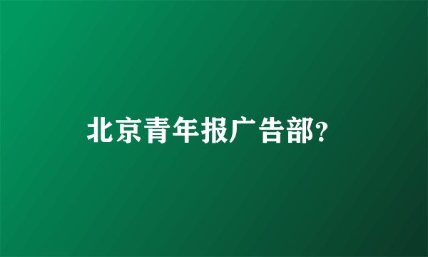 北京青年报广告部？