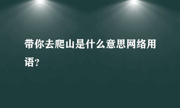 带你去爬山是什么意思网络用语？