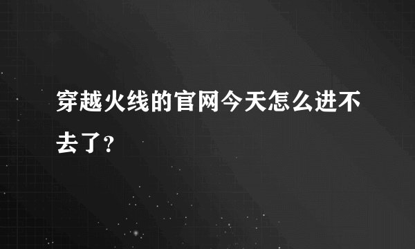 穿越火线的官网今天怎么进不去了？