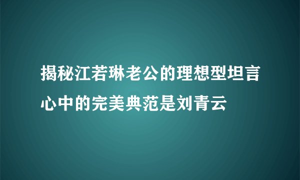 揭秘江若琳老公的理想型坦言心中的完美典范是刘青云