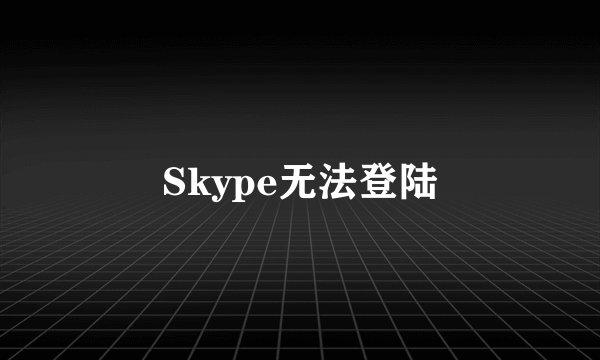 Skype无法登陆