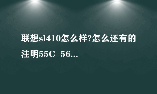 联想sl410怎么样?怎么还有的注明55C  56C 什么意思？