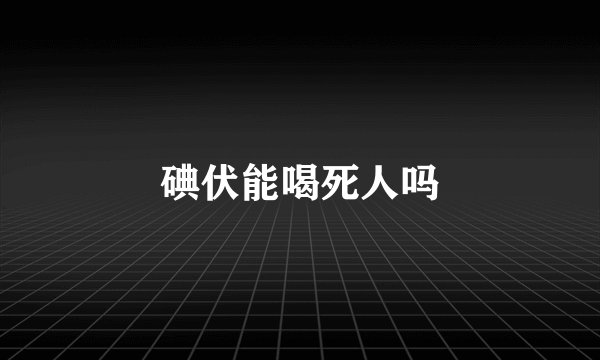 碘伏能喝死人吗