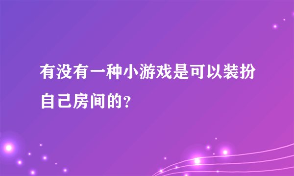 有没有一种小游戏是可以装扮自己房间的？