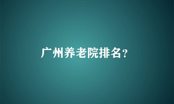 广州养老院排名？