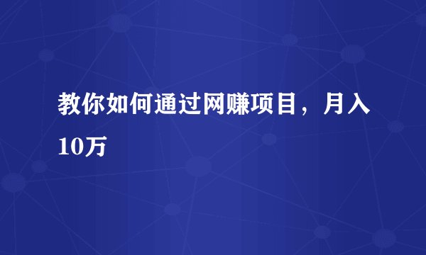 教你如何通过网赚项目，月入10万
