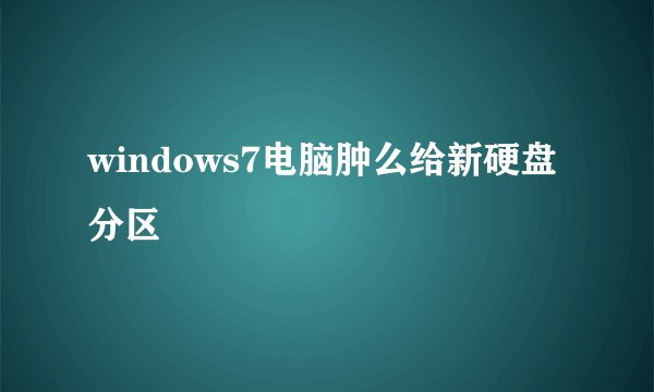 windows7电脑肿么给新硬盘分区