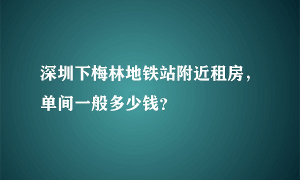 深圳下梅林地铁站附近租房，单间一般多少钱？