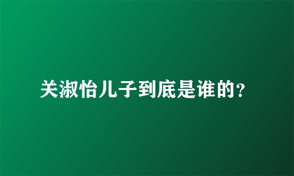 关淑怡儿子到底是谁的？