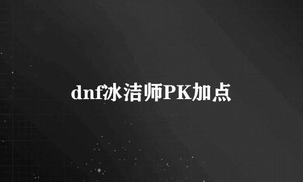 dnf冰洁师PK加点