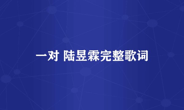 一对 陆昱霖完整歌词