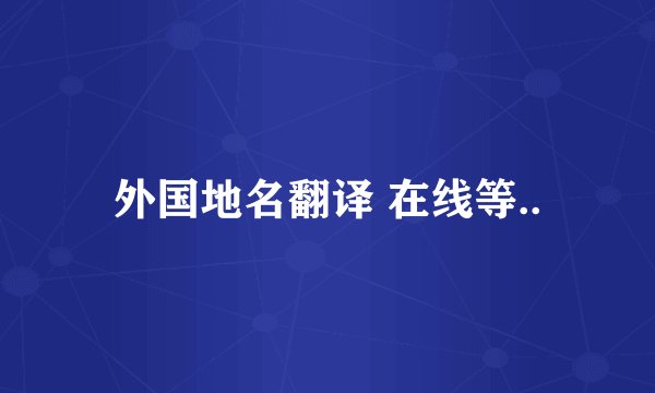 外国地名翻译 在线等..