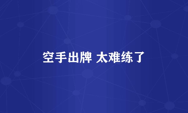 空手出牌 太难练了