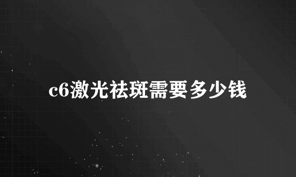 c6激光祛斑需要多少钱