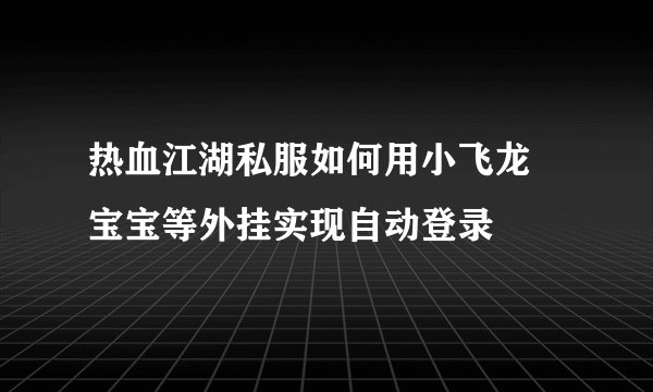 热血江湖私服如何用小飞龙 宝宝等外挂实现自动登录
