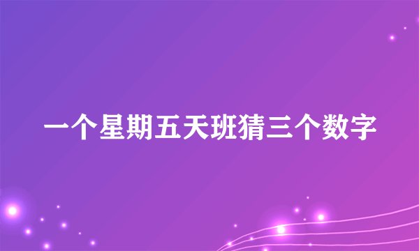 一个星期五天班猜三个数字