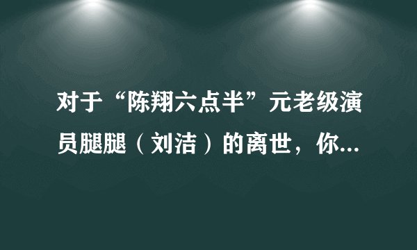 对于“陈翔六点半”元老级演员腿腿(刘洁)的离世,你还会继续支持“陈翔六点半”吗?