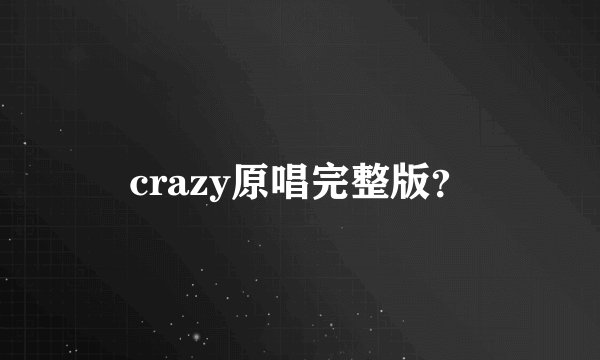 crazy原唱完整版？