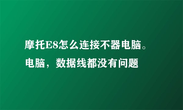 摩托E8怎么连接不器电脑。电脑，数据线都没有问题