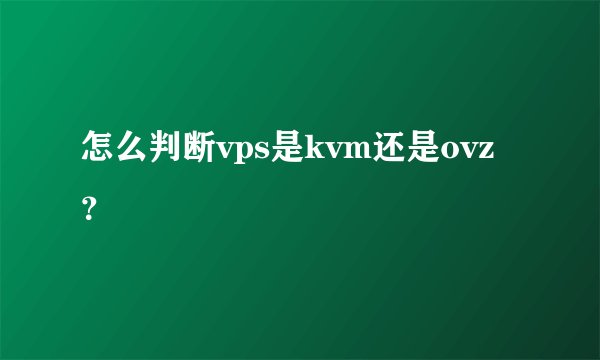 怎么判断vps是kvm还是ovz？