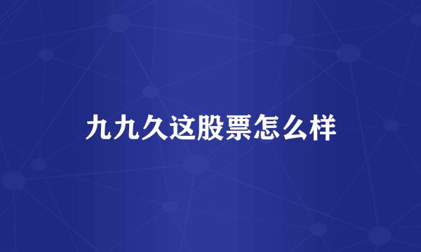 九九久这股票怎么样