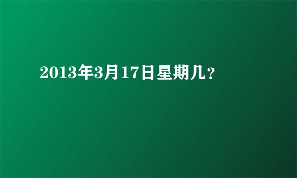 2013年3月17日星期几？