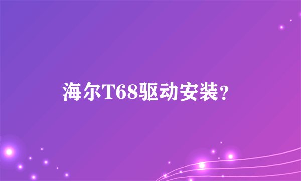 海尔T68驱动安装？