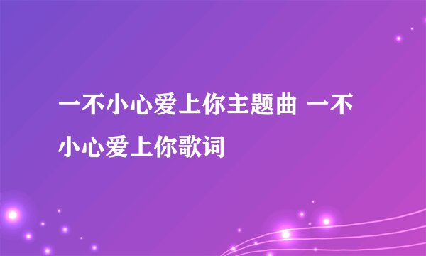 一不小心爱上你主题曲 一不小心爱上你歌词