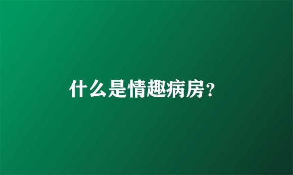 什么是情趣病房？